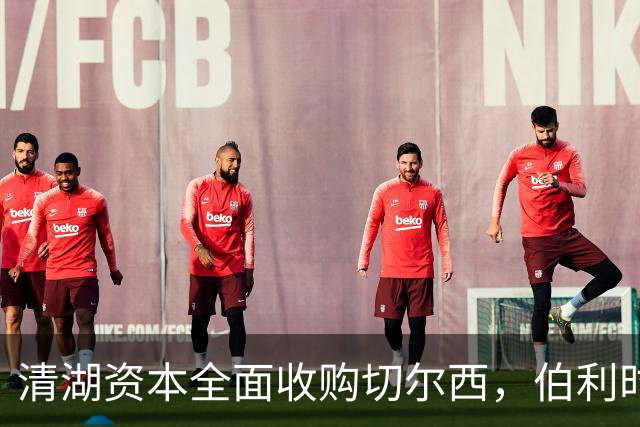 清湖资本全面收购切尔西，伯利时代正式终结